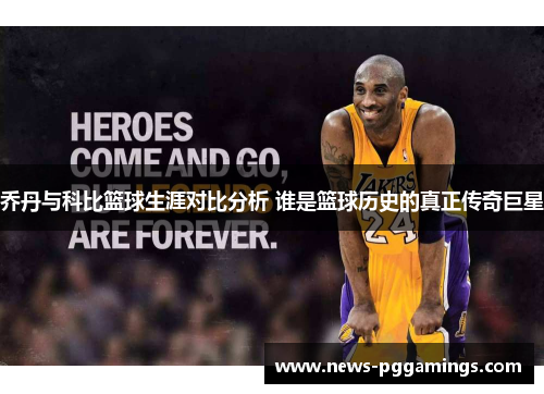 乔丹与科比篮球生涯对比分析 谁是篮球历史的真正传奇巨星 乔丹与科比篮球生涯对比分析 谁是篮球历史的真正传奇巨星