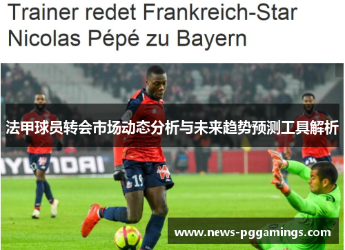 法甲球员转会市场动态分析与未来趋势预测工具解析 法甲球员转会市场动态分析与未来趋势预测工具解析