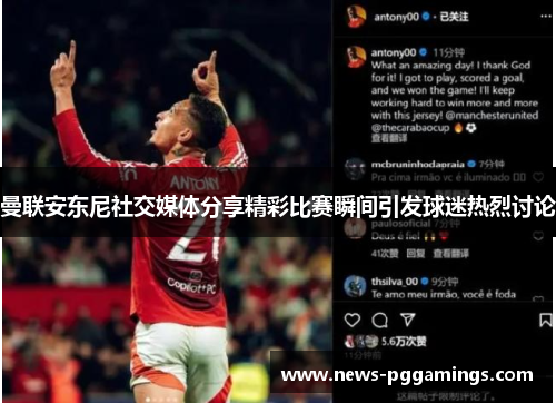 曼联安东尼社交媒体分享精彩比赛瞬间引发球迷热烈讨论 曼联安东尼社交媒体分享精彩比赛瞬间引发球迷热烈讨论