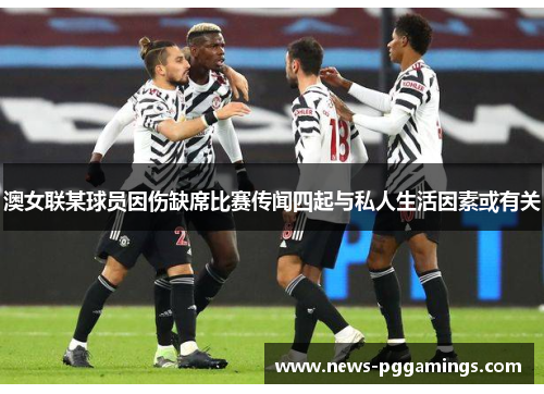 澳女联某球员因伤缺席比赛传闻四起与私人生活因素或有关