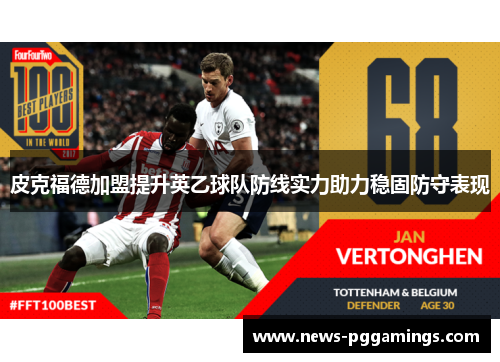 皮克福德加盟提升英乙球队防线实力助力稳固防守表现