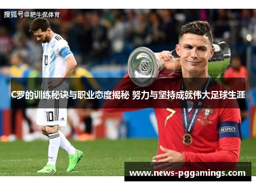 C罗的训练秘诀与职业态度揭秘 努力与坚持成就伟大足球生涯 C罗的训练秘诀与职业态度揭秘 努力与坚持成就伟大足球生涯