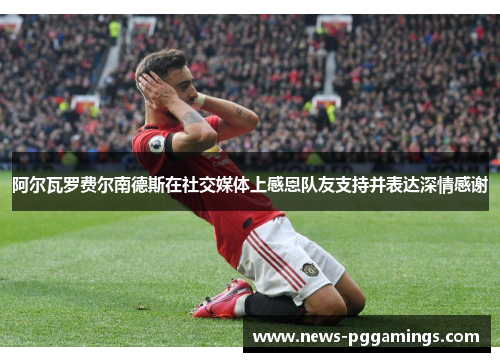 阿尔瓦罗费尔南德斯在社交媒体上感恩队友支持并表达深情感谢 阿尔瓦罗费尔南德斯在社交媒体上感恩队友支持并表达深情感谢