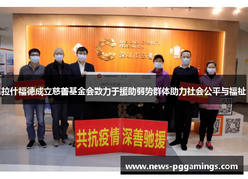 拉什福德成立慈善基金会致力于援助弱势群体助力社会公平与福祉 拉什福德成立慈善基金会致力于援助弱势群体助力社会公平与福祉