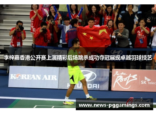 李梓嘉香港公开赛上演精彩后场跳杀成功夺冠展现卓越羽球技艺 李梓嘉香港公开赛上演精彩后场跳杀成功夺冠展现卓越羽球技艺
