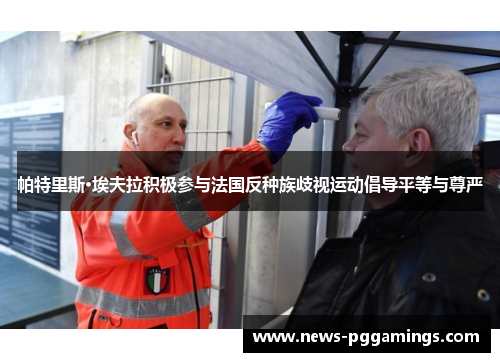 帕特里斯·埃夫拉积极参与法国反种族歧视运动倡导平等与尊严 帕特里斯·埃夫拉积极参与法国反种族歧视运动倡导平等与尊严