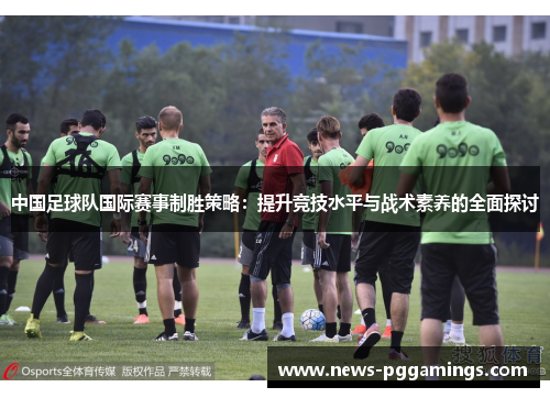 中国足球队国际赛事制胜策略:提升竞技水平与战术素养的全面探讨 中国足球队国际赛事制胜策略:提升竞技水平与战术素养的全面探讨