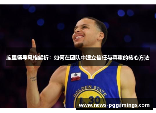 库里领导风格解析:如何在团队中建立信任与尊重的核心方法 库里领导风格解析:如何在团队中建立信任与尊重的核心方法