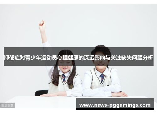 抑郁症对青少年运动员心理健康的深远影响与关注缺失问题分析 抑郁症对青少年运动员心理健康的深远影响与关注缺失问题分析