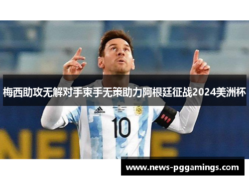 梅西助攻无解对手束手无策助力阿根廷征战2024美洲杯 梅西助攻无解对手束手无策助力阿根廷征战2024美洲杯