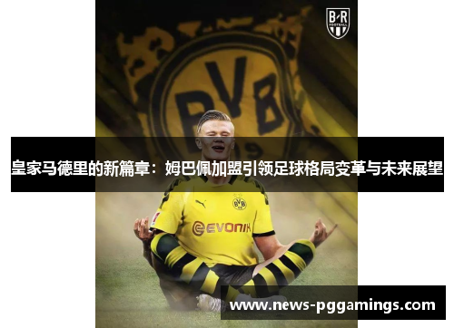 皇家马德里的新篇章:姆巴佩加盟引领足球格局变革与未来展望 皇家马德里的新篇章:姆巴佩加盟引领足球格局变革与未来展望