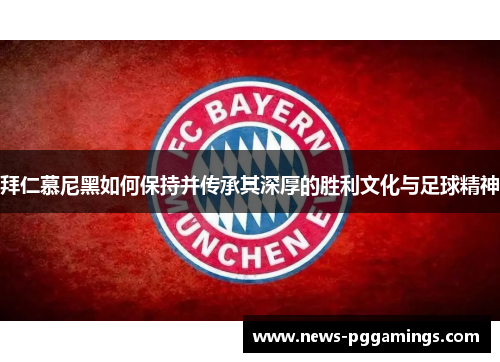 拜仁慕尼黑如何保持并传承其深厚的胜利文化与足球精神