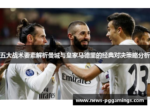 五大战术要素解析曼城与皇家马德里的经典对决策略分析
