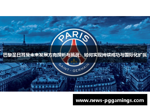 巴黎圣日耳曼未来发展方向探析与挑战：如何实现持续成功与国际化扩张