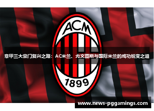 意甲三大豪门复兴之路:AC米兰、尤文图斯与国际米兰的成功蜕变之道 意甲三大豪门复兴之路:AC米兰、尤文图斯与国际米兰的成功蜕变之道