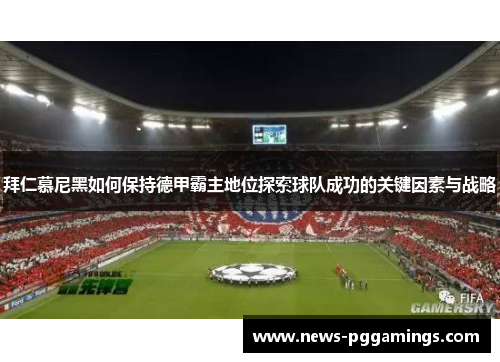 拜仁慕尼黑如何保持德甲霸主地位探索球队成功的关键因素与战略