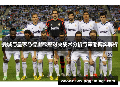 曼城与皇家马德里欧冠对决战术分析与策略博弈解析 曼城与皇家马德里欧冠对决战术分析与策略博弈解析