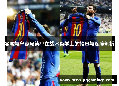 曼城与皇家马德里在战术哲学上的较量与深度剖析