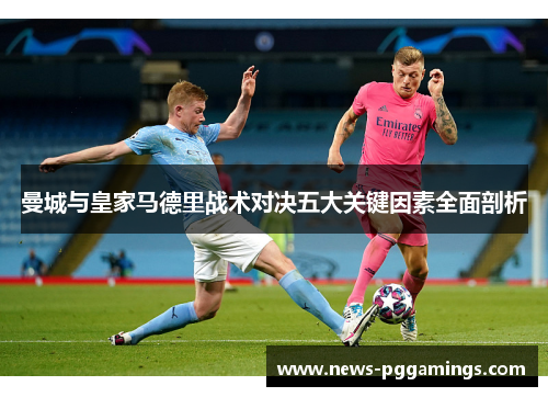 曼城与皇家马德里战术对决五大关键因素全面剖析 曼城与皇家马德里战术对决五大关键因素全面剖析