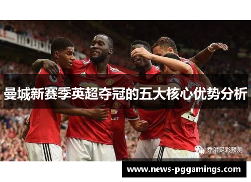 曼城新赛季英超夺冠的五大核心优势分析 曼城新赛季英超夺冠的五大核心优势分析