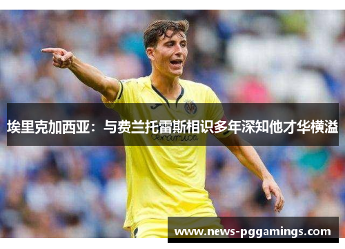 埃里克加西亚:与费兰托雷斯相识多年深知他才华横溢 埃里克加西亚:与费兰托雷斯相识多年深知他才华横溢