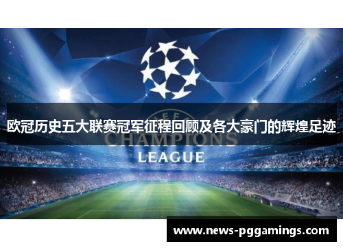 欧冠历史五大联赛冠军征程回顾及各大豪门的辉煌足迹 欧冠历史五大联赛冠军征程回顾及各大豪门的辉煌足迹