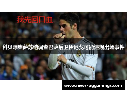 科贝曝奥萨苏纳调查巴萨后卫伊尼戈可能违规出场事件 科贝曝奥萨苏纳调查巴萨后卫伊尼戈可能违规出场事件