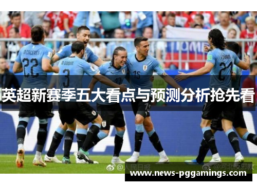 英超新赛季五大看点与预测分析抢先看 英超新赛季五大看点与预测分析抢先看