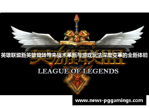 英雄联盟新英雄登场带来战术革新与游戏玩法深度变革的全新体验