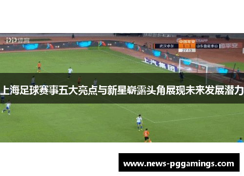 上海足球赛事五大亮点与新星崭露头角展现未来发展潜力 上海足球赛事五大亮点与新星崭露头角展现未来发展潜力