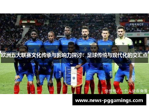 欧洲五大联赛文化传承与影响力探讨:足球传统与现代化的交汇点 欧洲五大联赛文化传承与影响力探讨:足球传统与现代化的交汇点