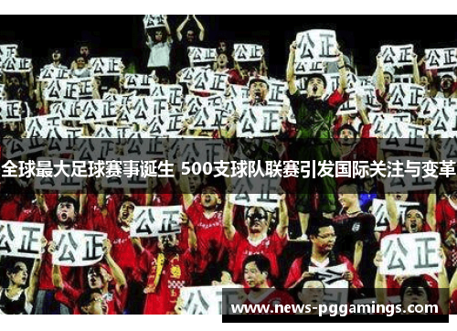 全球最大足球赛事诞生 500支球队联赛引发国际关注与变革 全球最大足球赛事诞生 500支球队联赛引发国际关注与变革
