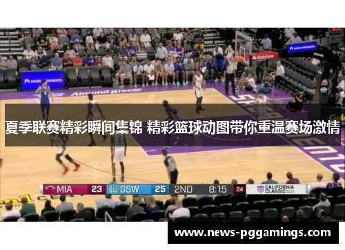 夏季联赛精彩瞬间集锦 精彩篮球动图带你重温赛场激情 夏季联赛精彩瞬间集锦 精彩篮球动图带你重温赛场激情