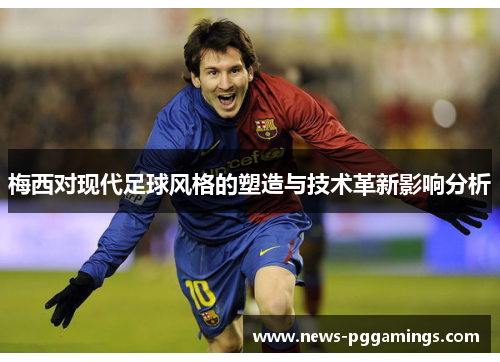 梅西对现代足球风格的塑造与技术革新影响分析