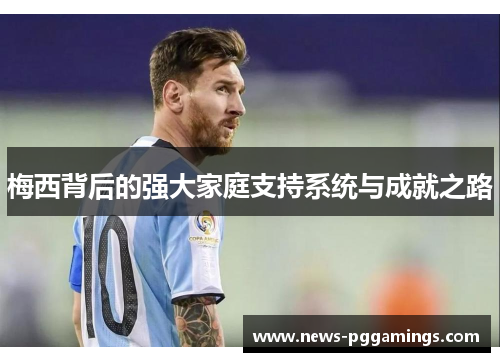 梅西背后的强大家庭支持系统与成就之路