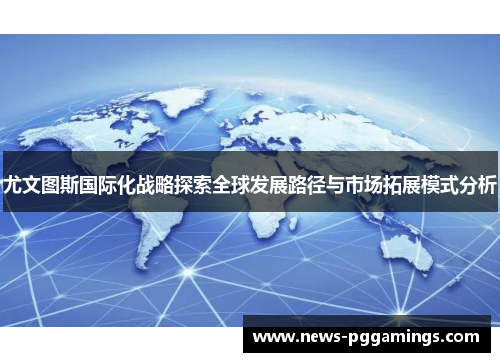 尤文图斯国际化战略探索全球发展路径与市场拓展模式分析 尤文图斯国际化战略探索全球发展路径与市场拓展模式分析