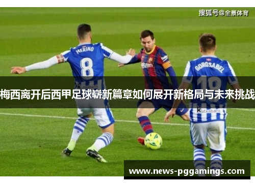 梅西离开后西甲足球崭新篇章如何展开新格局与未来挑战 梅西离开后西甲足球崭新篇章如何展开新格局与未来挑战