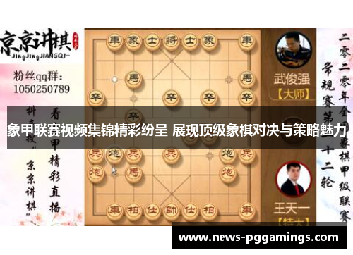 象甲联赛视频集锦精彩纷呈 展现顶级象棋对决与策略魅力