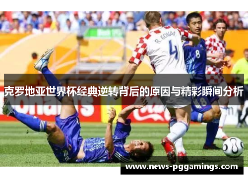 克罗地亚世界杯经典逆转背后的原因与精彩瞬间分析 克罗地亚世界杯经典逆转背后的原因与精彩瞬间分析