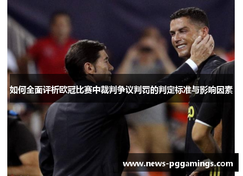 如何全面评析欧冠比赛中裁判争议判罚的判定标准与影响因素