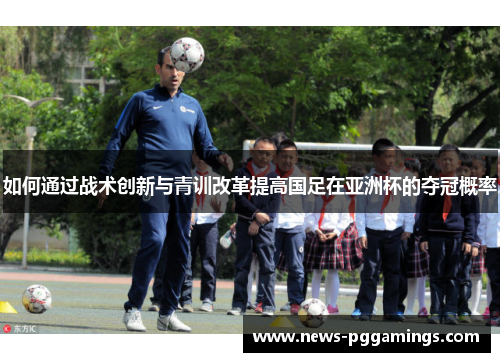 如何通过战术创新与青训改革提高国足在亚洲杯的夺冠概率