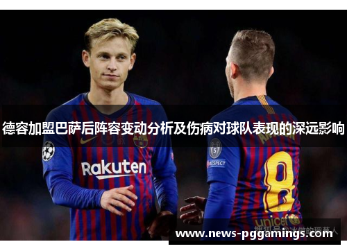德容加盟巴萨后阵容变动分析及伤病对球队表现的深远影响 德容加盟巴萨后阵容变动分析及伤病对球队表现的深远影响