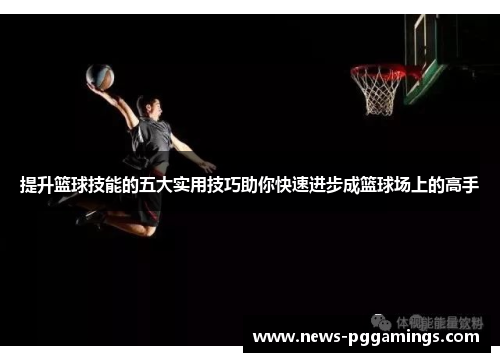 提升篮球技能的五大实用技巧助你快速进步成篮球场上的高手