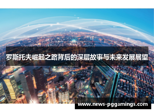 罗斯托夫崛起之路背后的深层故事与未来发展展望