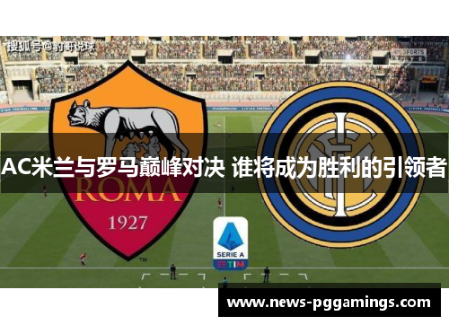 AC米兰与罗马巅峰对决 谁将成为胜利的引领者