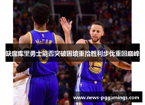 缺席库里勇士能否突破困境重拾胜利步伐重回巅峰