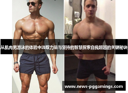 从肌肉男游泳的体验中汲取力量与坚持的智慧探索自我超越的关键秘诀