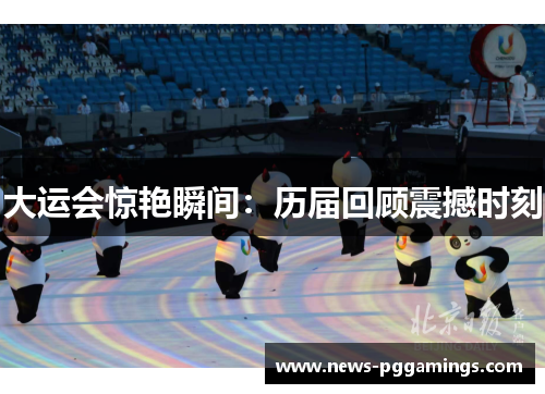 大运会惊艳瞬间：历届回顾震撼时刻