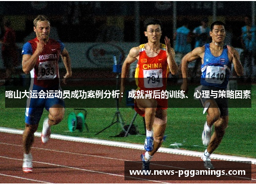 喀山大运会运动员成功案例分析：成就背后的训练、心理与策略因素