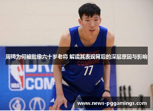 周琦为何被批像六十岁老将 解读其表现背后的深层原因与影响